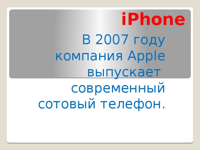 iPhone В 2007 году компания Apple выпускает современный сотовый телефон.