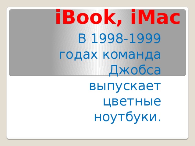 iBook, iMac В 1998-1999 годах команда Джобса выпускает цветные ноутбуки.