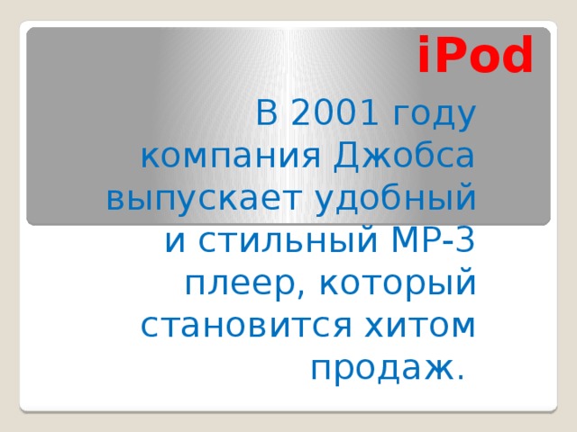 iPod В 2001 году компания Джобса выпускает удобный и стильный MP-3 плеер, который становится хитом продаж.