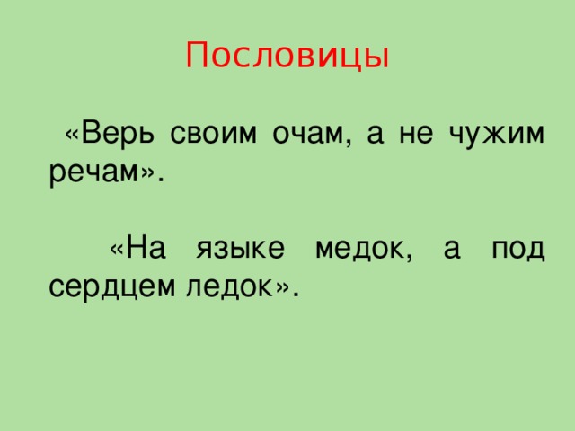 Пословицы  «Верь своим очам, а не чужим речам».  «На языке медок, а под сердцем ледок».