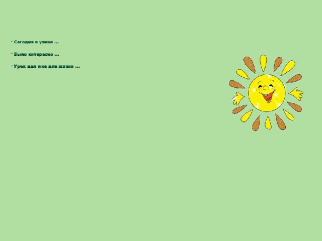 Сегодня я узнал …  Было интересно …  Урок дал мне для жизни …