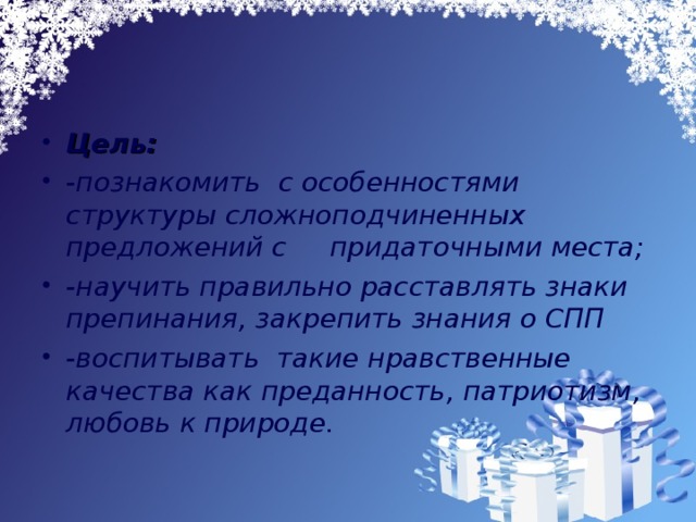 Цель: -познакомить с особенностями структуры сложноподчиненных предложений с придаточными места; -научить правильно расставлять знаки препинания, закрепить знания о СПП -воспитывать такие нравственные качества как преданность, патриотизм, любовь к природе.