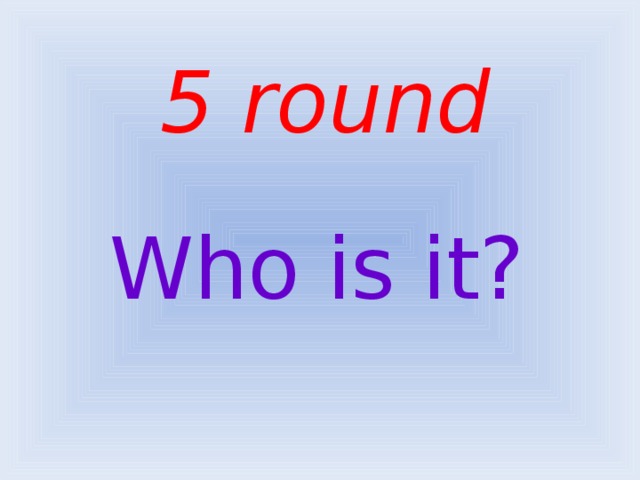 5 round Who is it?