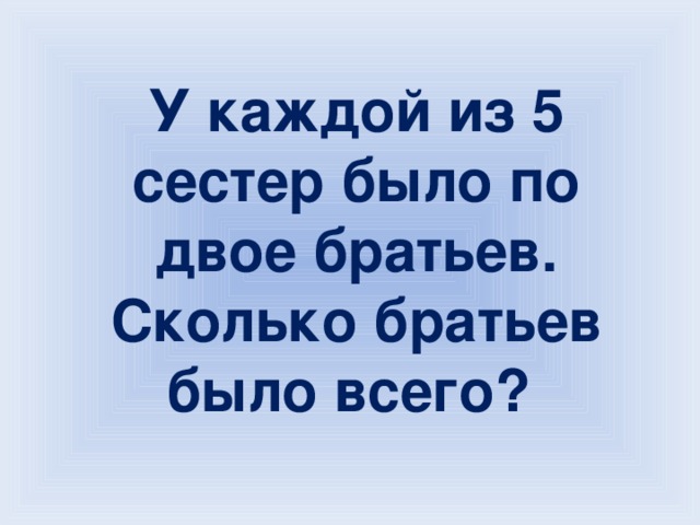 Сколько сестре 18. У каждого из этих братьев есть сестра сколько всего братьев. У меня нет брата на английском. Скольких братьев ты изменил.