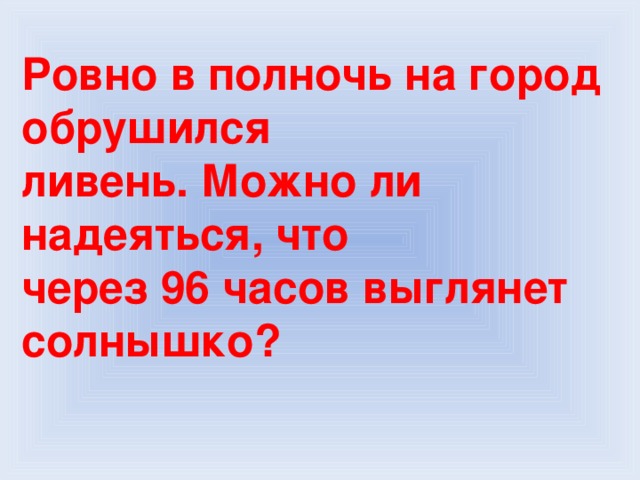 Ровно в полночь на город обрушился ливень. Можно ли надеяться, что через 96 часов выглянет солнышко?