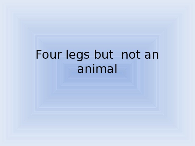 Four legs but not an animal