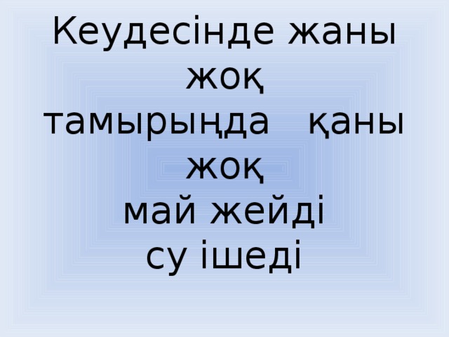 Кеудесінде жаны жоқ  тамырыңда қаны жоқ  май жейді  су ішеді