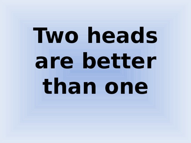 Two heads are better than one