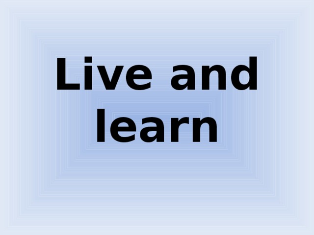 Live and learn