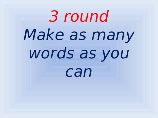 3 round  Make as many words as you can