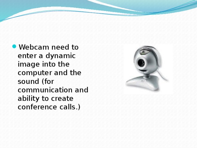 Webcam need to enter a dynamic image into the computer and the sound (for communication and ability to create conference calls.)