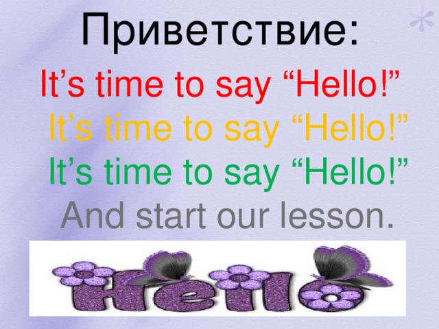 Приветствие: It’s time to say “Hello!”  It’s time to say “Hello!”  It’s time to say “Hello!”  And start our lesson.