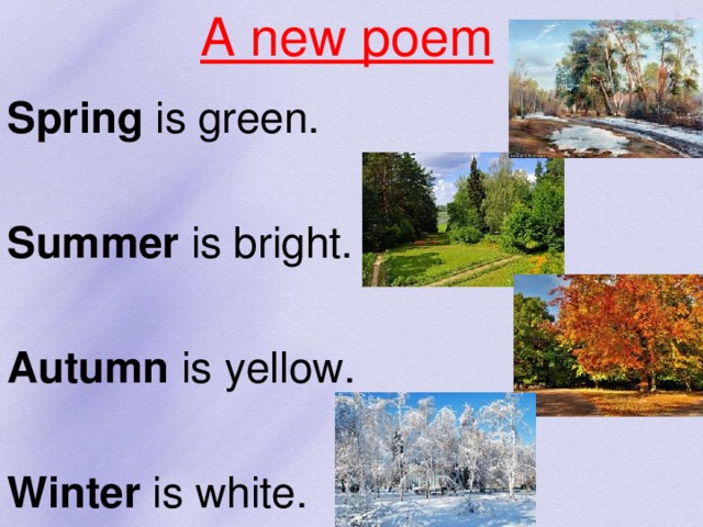 A new poem Spring is green. Summer is bright. Autumn is yellow. Winter is white.