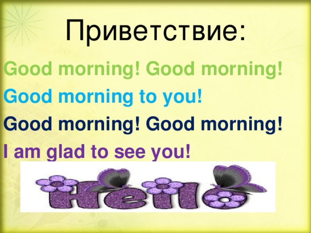 Приветствие: Good morning! Good  morning! Good morning to you! Good morning! Good morning! I am glad to see you!