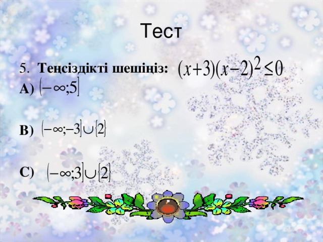 Тест 5. Теңсіздікті шешіңіз: А)  В)  С)