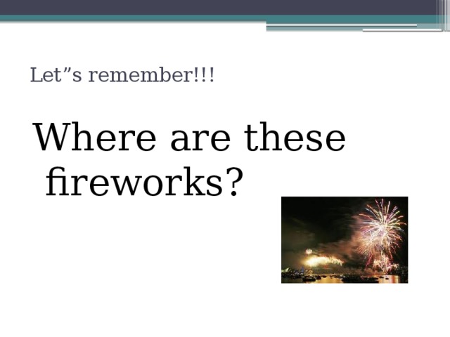 Let”s remember!!!   Where are these fireworks?