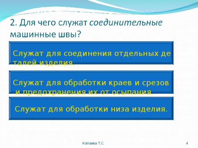 Служат для соединения отдельных деталей изделия. Служат для обработки краев и срезов и предохранения их от осыпания. Служат для обработки низа изделия. Капаева Т.С.