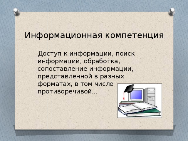 Информационная компетенция  Доступ к информации, поиск информации, обработка, сопоставление информации, представленной в разных форматах, в том числе противоречивой …