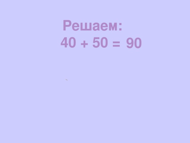 Решаем: 40 + 50 =  90