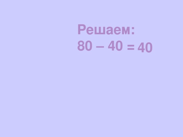 Решаем: 80 – 40 =  40