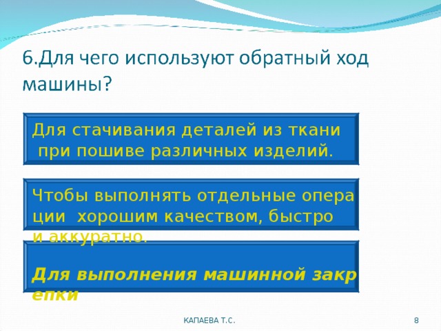 Для стачивания деталей из ткани при пошиве различных изделий. Чтобы выполнять отдельные операции  хорошим качеством, быстро и аккуратно.  Для выполнения машинной закрепки КАПАЕВА Т.С.