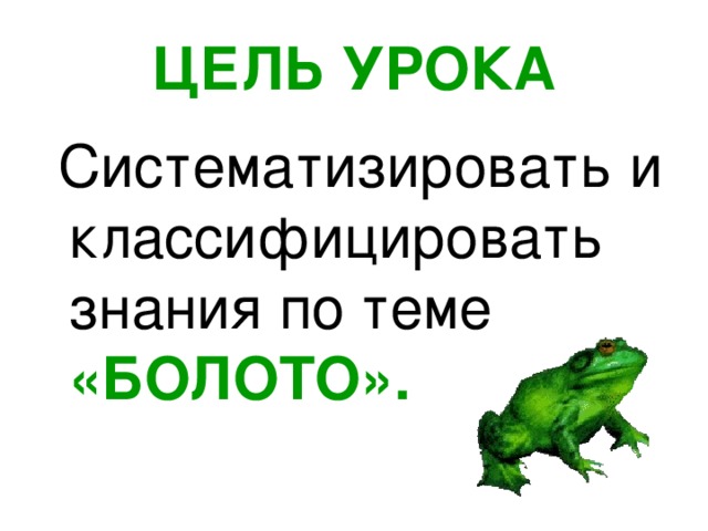 ЦЕЛЬ УРОКА  Систематизировать и классифицировать знания по теме «БОЛОТО».