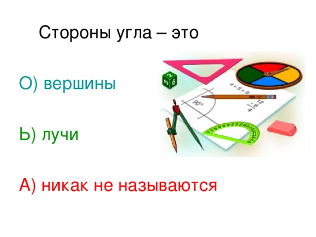 Стороны угла – это О) вершины Ь) лучи А) никак не называются