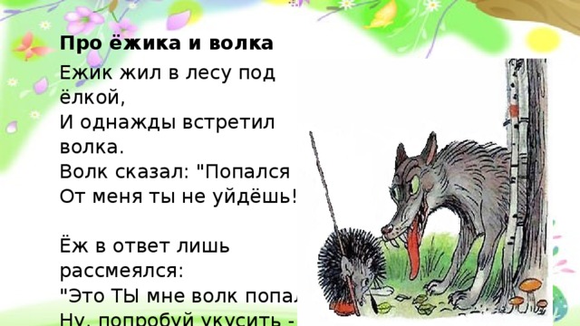 Про ёжика и волка Ежик жил в лесу под ёлкой,  И однажды встретил волка.  Волк сказал: 