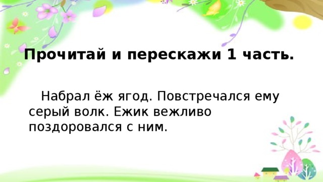 Прочитай и перескажи 1 часть.  Набрал ёж ягод. Повстречался ему серый волк. Ежик вежливо поздоровался с ним.