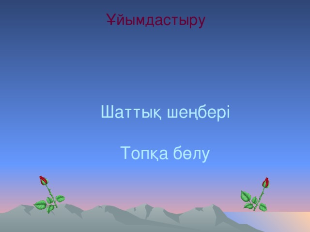 Ұйымдастыру  Шаттық шеңбері   Топқа бөлу