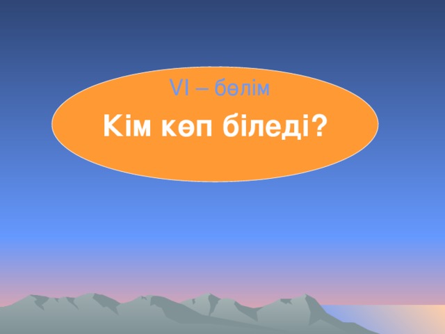 Кім көп біледі? VІ – бөлім