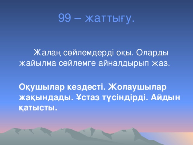 99 – жаттығу.  Жалаң сөйлемдерді оқы. Оларды жайылма сөйлемге айналдырып жаз.  Оқушылар кездесті. Жолаушылар жақындады. Ұстаз түсіндірді. Айдын қатысты.