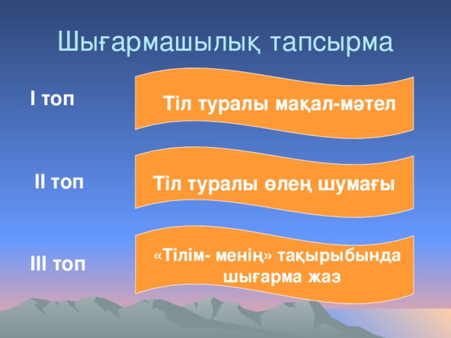 Шығармашылық тапсырма І топ  Тіл туралы мақал-мәтел Тіл туралы өлең шумағы ІІ топ «Тілім- менің» тақырыбында  шығарма жаз ІІІ топ