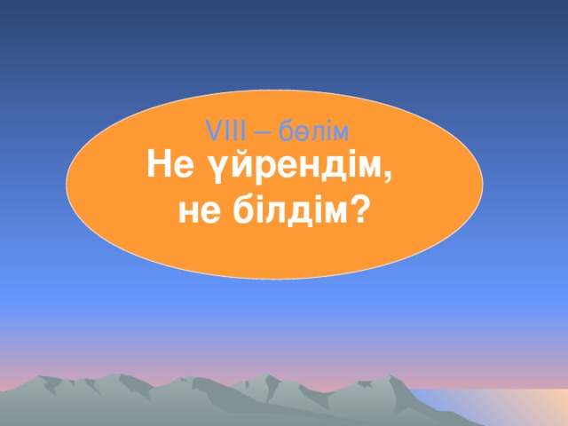 Не үйрендім, не білдім? VІІІ – бөлім