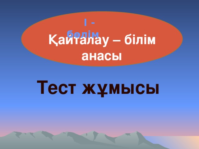 Қайталау – білім анасы   І - бөлім Тест жұмысы