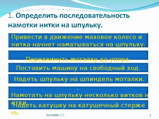 Привести в движение маховое колесо и нитка начнет наматываться на шпульку.   Передвинуть моталку до упора. Поставить машину на свободный ход.  Надеть шпульку на шпиндель моталки. - Намотать на шпульку несколько витков нитки. Надеть катушку на катушечный стержень.  КАПАЕВА Т.С.