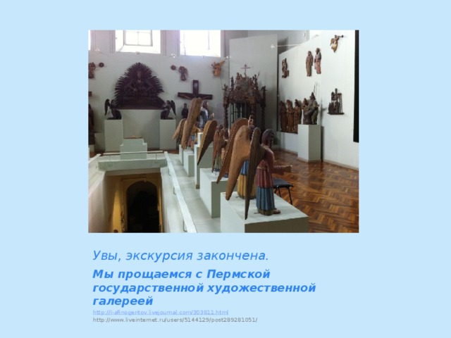 Увы, экскурсия закончена. Мы прощаемся с Пермской государственной художественной галереей http:// l-afinogentov.livejournal.com/303811.html http://www.liveinternet.ru/users/5144129/post289281051/