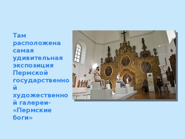 Там расположена самая удивительная экспозиция Пермской государственной художественной галереи- «Пермские боги»