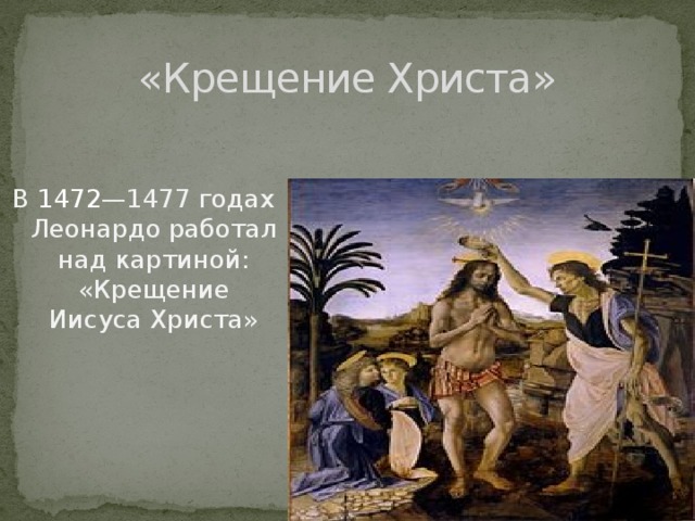 «Крещение Христа» В 1472 —1477 годах Леонардо работал над картиной: «Крещение Иисуса Христа»