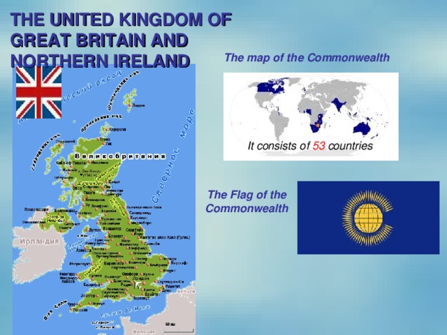 THE UNITED KINGDOM OF GREAT BRITAIN AND NORTHERN IRELAND The map of the Commonwealth It consists of 53 countries The Flag of the Commonwealth