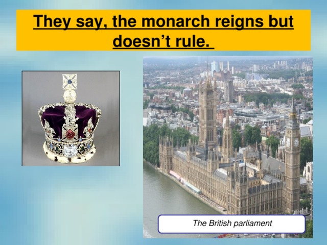 They say, the monarch reigns but doesn’t rule.   The British parliament