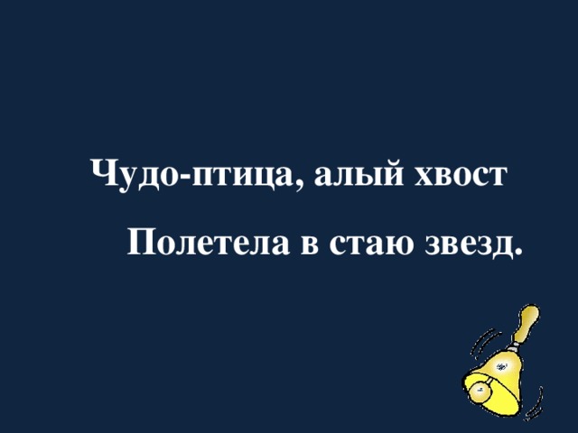 Чудо-птица, алый хвост  Полетела в стаю звезд.