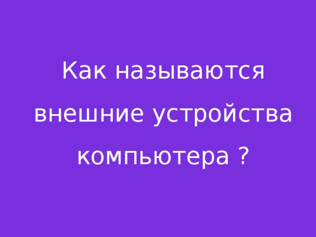 Как называются внешние устройства компьютера ?