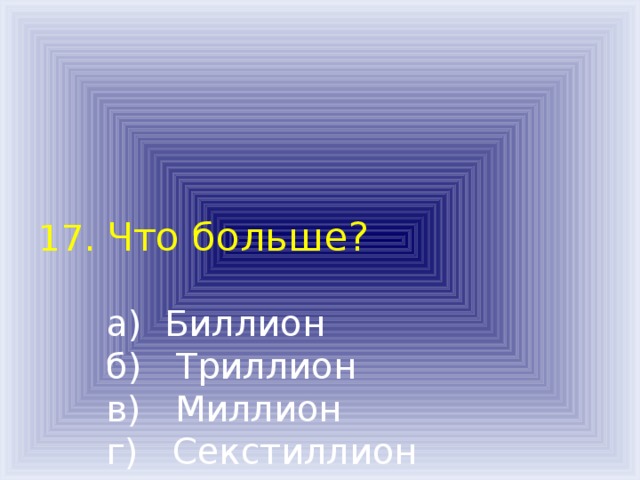 17. Что больше?    а) Биллион  б) Триллион  в) Миллион  г) Секстиллион