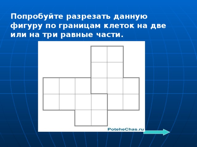 Попробуйте разрезать данную фигуру по границам клеток на две или на три равные части.