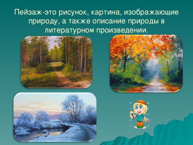 Пейзаж-это рисунок, картина, изображающие природу, а также описание природы в литературном произведении.