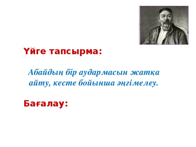 Үйге тапсырма:   Абайдың бір аудармасын жатқа айту, кесте бойынша әңгімелеу.  Бағалау: