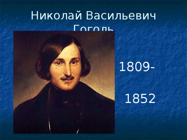 Николай Васильевич Гоголь 1809-  1852