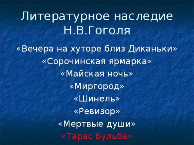 Литературное наследие Н.В.Гоголя «Вечера на хуторе близ Диканьки» «Сорочинская ярмарка» «Майская ночь» «Миргород» «Шинель» «Ревизор» «Мертвые души» «Тарас Бульба»