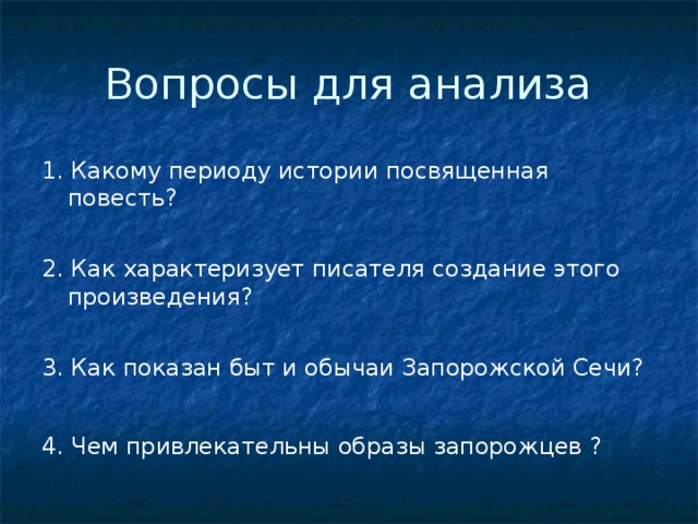 Вопросы для анализа 1. Какому периоду истории посвященная повесть? 2. Как характеризует писателя создание этого произведения? 3. Как показан быт и обычаи Запорожской Сечи? 4. Чем привлекательны образы запорожцев ?